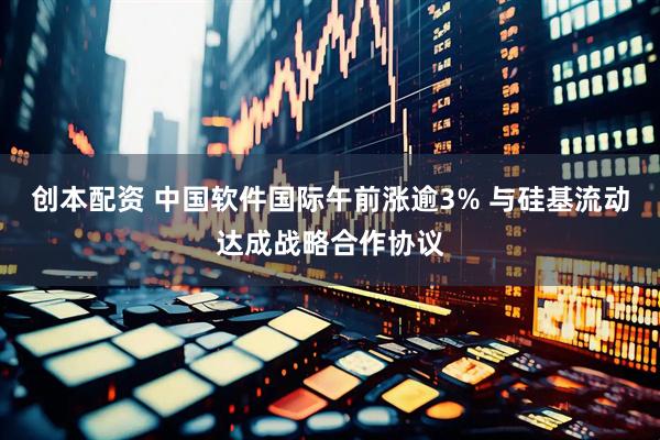 创本配资 中国软件国际午前涨逾3% 与硅基流动达成战略合作协议