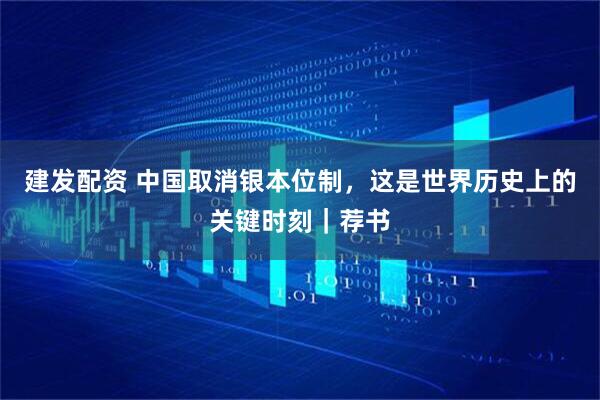 建发配资 中国取消银本位制，这是世界历史上的关键时刻｜荐书