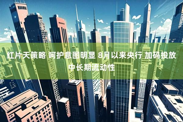 红片天策略 呵护意图明显 8月以来央行 加码投放中长期流动性