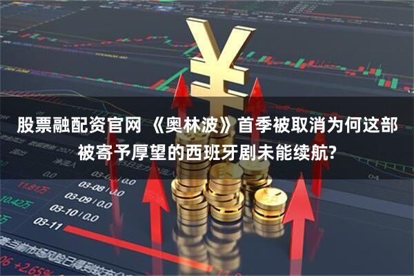 股票融配资官网 《奥林波》首季被取消为何这部被寄予厚望的西班牙剧未能续航?